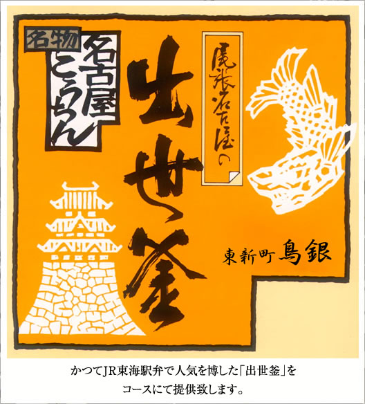 [名物]かつてJR駅弁で人気を博した「出世釜」を復活。お店でコース提供いたしております。